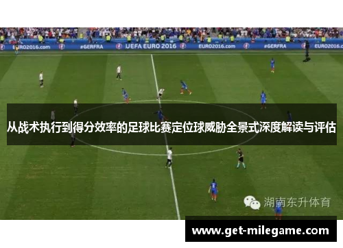 从战术执行到得分效率的足球比赛定位球威胁全景式深度解读与评估