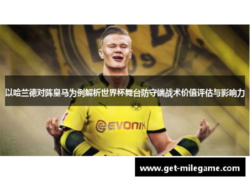 以哈兰德对阵皇马为例解析世界杯舞台防守端战术价值评估与影响力 以哈兰德对阵皇马为例解析世界杯舞台防守端战术价值评估与影响力