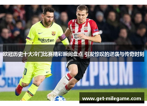 欧冠历史十大冷门比赛精彩瞬间盘点 引发惊叹的逆袭与传奇时刻 欧冠历史十大冷门比赛精彩瞬间盘点 引发惊叹的逆袭与传奇时刻