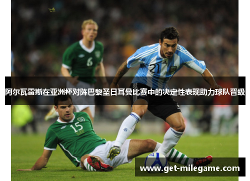 阿尔瓦雷斯在亚洲杯对阵巴黎圣日耳曼比赛中的决定性表现助力球队晋级