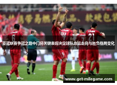亚冠联赛争冠之路中门将关键表现决定球队命运走向与胜负格局变化 亚冠联赛争冠之路中门将关键表现决定球队命运走向与胜负格局变化