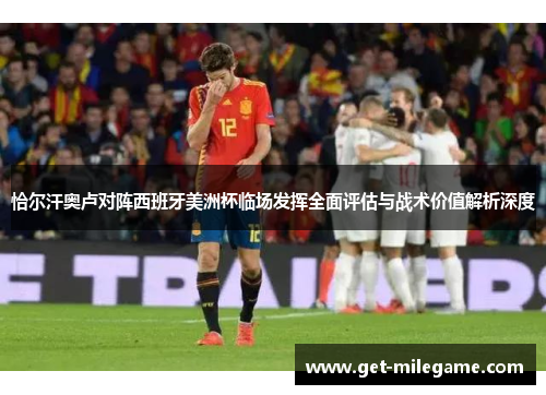 恰尔汗奥卢对阵西班牙美洲杯临场发挥全面评估与战术价值解析深度