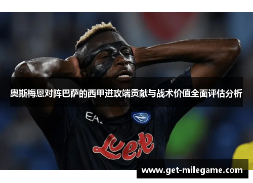奥斯梅恩对阵巴萨的西甲进攻端贡献与战术价值全面评估分析