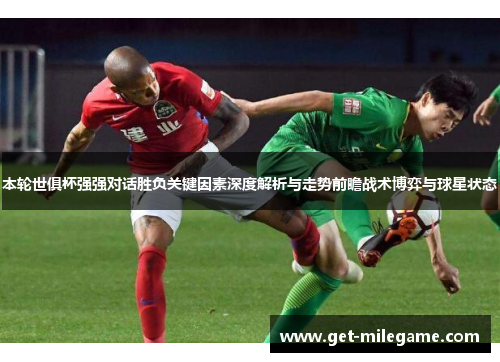 本轮世俱杯强强对话胜负关键因素深度解析与走势前瞻战术博弈与球星状态