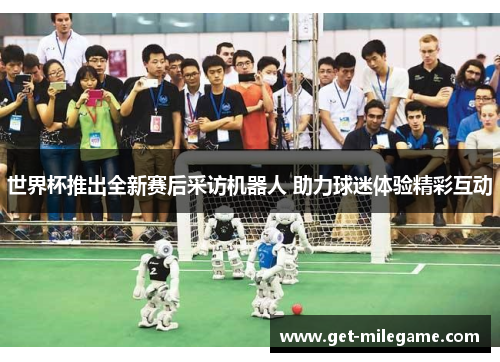 世界杯推出全新赛后采访机器人 助力球迷体验精彩互动
