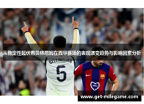 从稳定性起伏看贝林厄姆在西甲赛场的表现演变趋势与影响因素分析