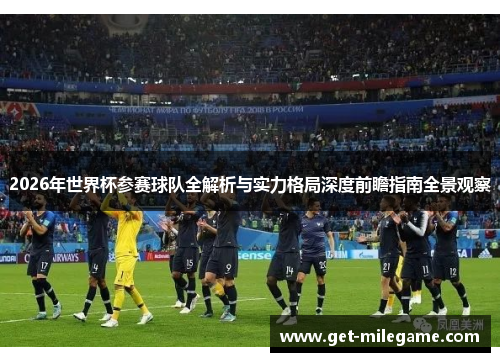 2026年世界杯参赛球队全解析与实力格局深度前瞻指南全景观察