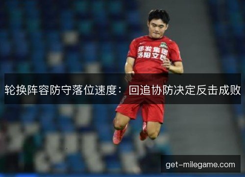 轮换阵容防守落位速度：回追协防决定反击成败